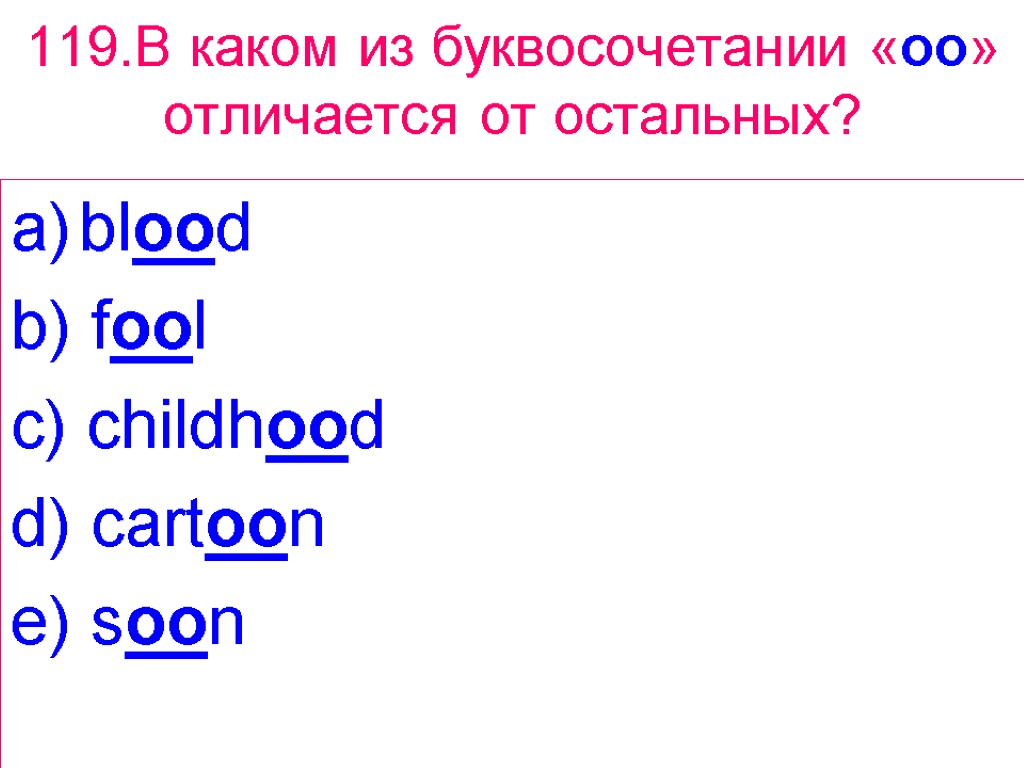 119.В каком из буквосочетании «oo» отличается от остальных? blood b) fool c) childhood d)